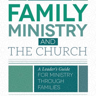 Family Ministry and the Church: A Leader's Guide for Ministry Through Families